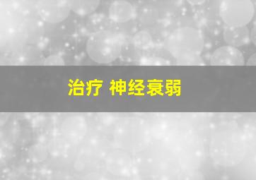 治疗 神经衰弱